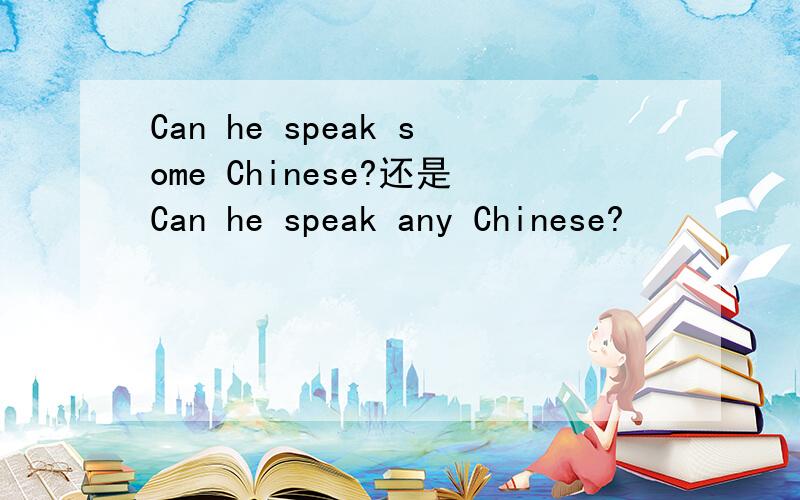 Can he speak some Chinese?还是Can he speak any Chinese?