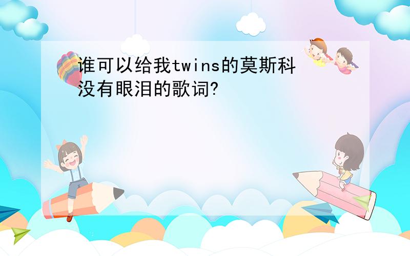 谁可以给我twins的莫斯科没有眼泪的歌词?