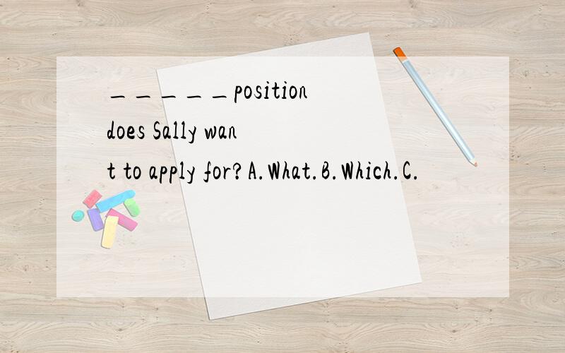 _____position does Sally want to apply for?A.What.B.Which.C.