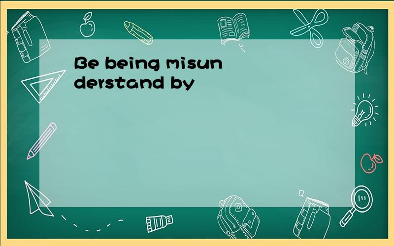 Be being misunderstand by