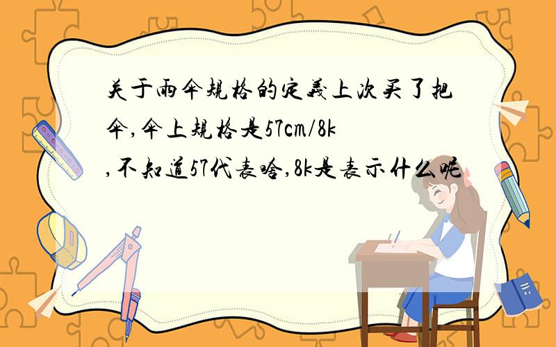 关于雨伞规格的定义上次买了把伞,伞上规格是57cm/8k,不知道57代表啥,8k是表示什么呢