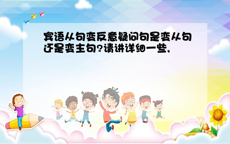 宾语从句变反意疑问句是变从句还是变主句?请讲详细一些,