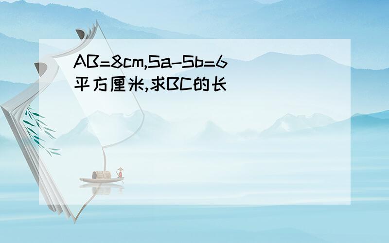 AB=8cm,Sa-Sb=6平方厘米,求BC的长