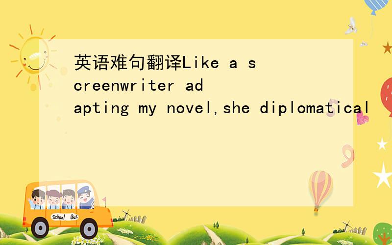 英语难句翻译Like a screenwriter adapting my novel,she diplomatical