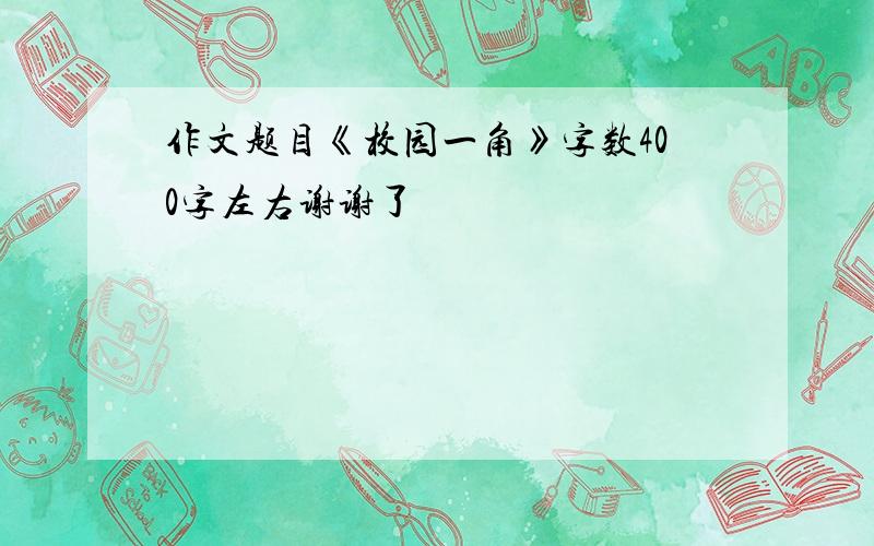 作文题目《校园一角》字数400字左右谢谢了