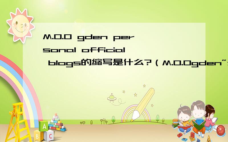 M.O.O gden personal official blogs的缩写是什么?（M.O.Ogden”是人名）