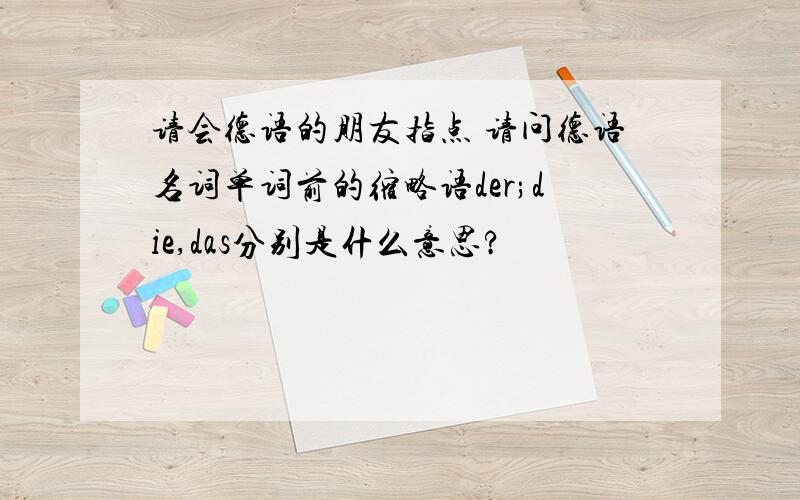 请会德语的朋友指点 请问德语名词单词前的缩略语der;die,das分别是什么意思?