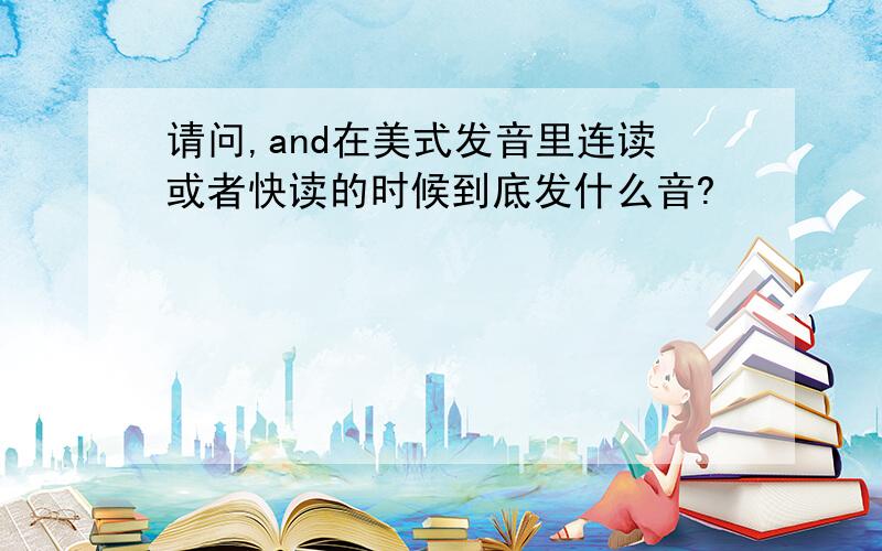 请问,and在美式发音里连读或者快读的时候到底发什么音?