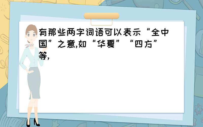 有那些两字词语可以表示“全中国”之意,如“华夏”“四方”等,