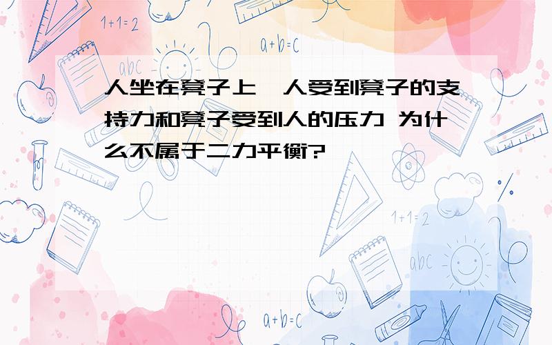 人坐在凳子上,人受到凳子的支持力和凳子受到人的压力 为什么不属于二力平衡?