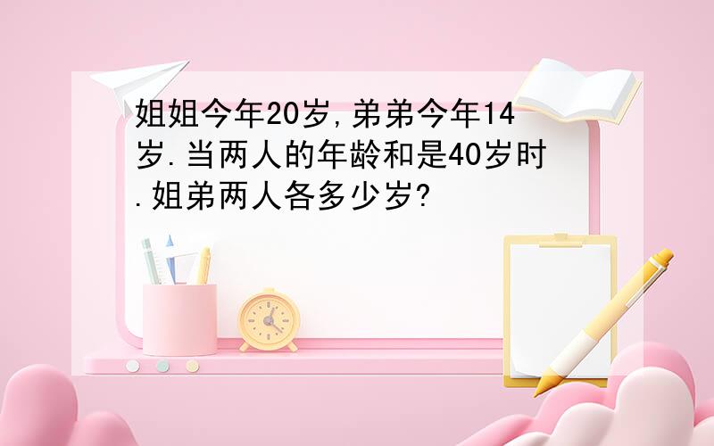 姐姐今年20岁,弟弟今年14岁.当两人的年龄和是40岁时.姐弟两人各多少岁?