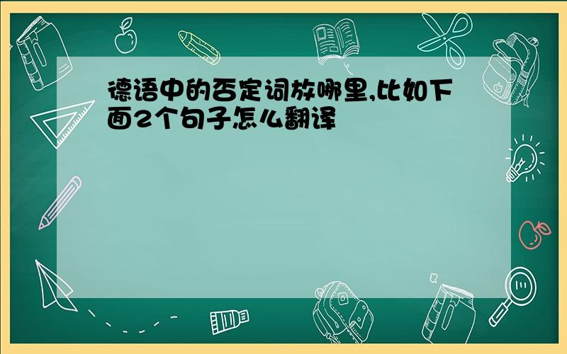 德语中的否定词放哪里,比如下面2个句子怎么翻译