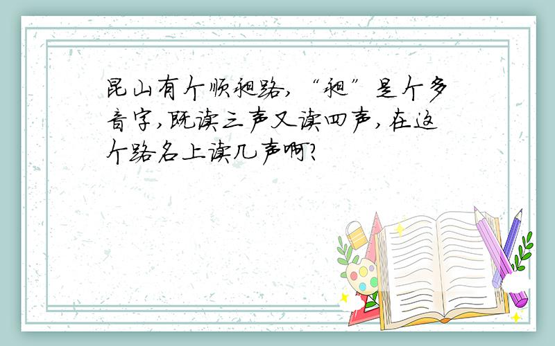 昆山有个顺昶路,“昶”是个多音字,既读三声又读四声,在这个路名上读几声啊?