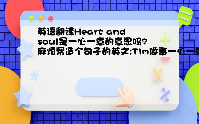 英语翻译Heart and soul是一心一意的意思吗?麻烦帮造个句子的英文:Tim做事一心一意?