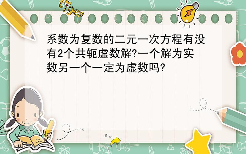 系数为复数的二元一次方程有没有2个共轭虚数解?一个解为实数另一个一定为虚数吗?