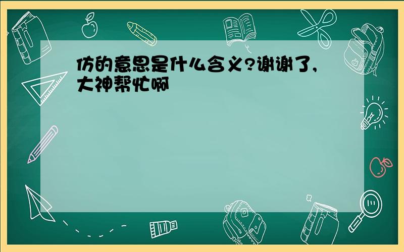 仿的意思是什么含义?谢谢了,大神帮忙啊