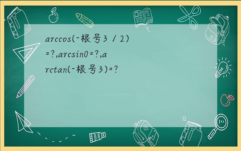 arccos(-根号3／2)=?,arcsin0=?,arctan(-根号3)=?