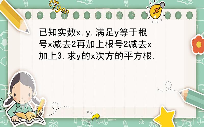 已知实数x,y,满足y等于根号x减去2再加上根号2减去x加上3,求y的x次方的平方根.