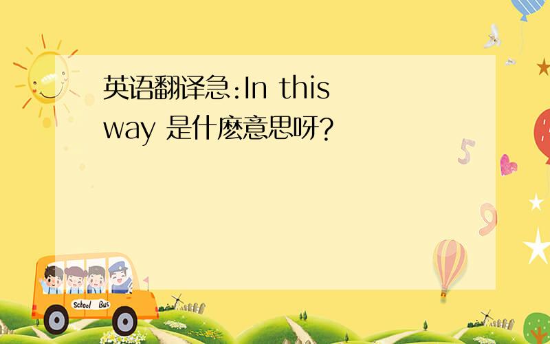 英语翻译急:In this way 是什麽意思呀?