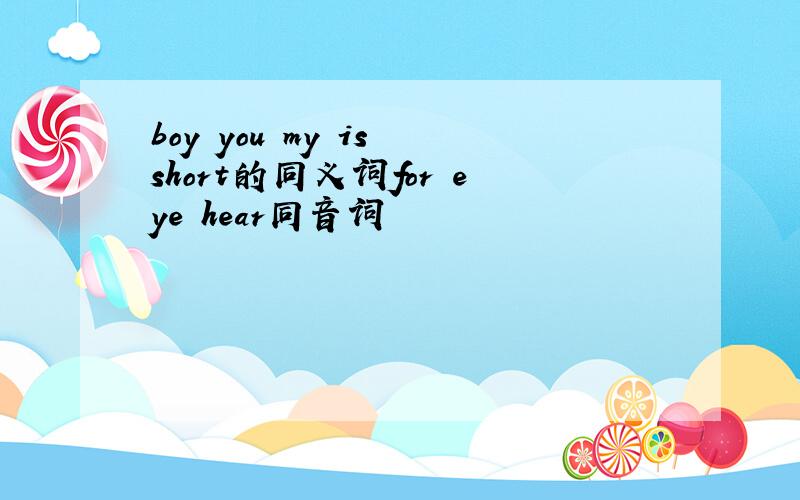 boy you my is short的同义词for eye hear同音词