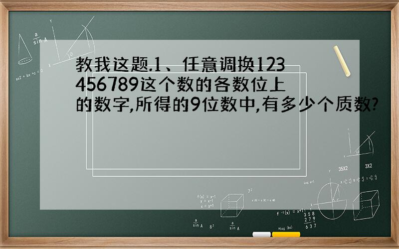 教我这题.1、任意调换123456789这个数的各数位上的数字,所得的9位数中,有多少个质数?