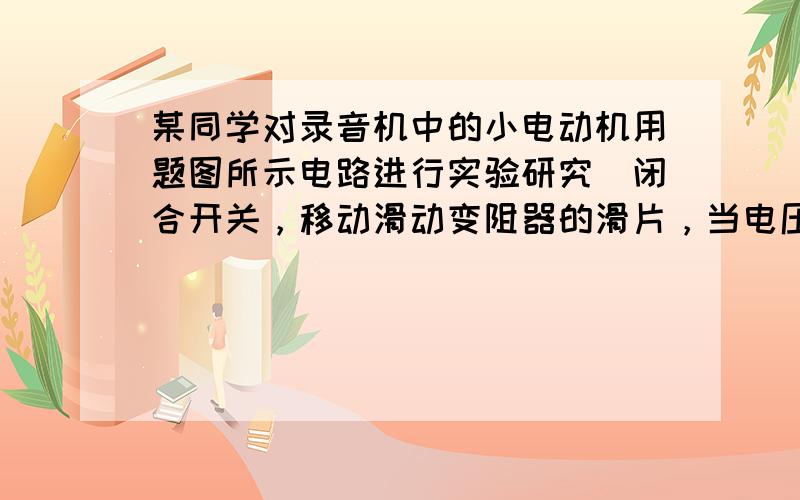 某同学对录音机中的小电动机用题图所示电路进行实验研究．闭合开关，移动滑动变阻器的滑片，当电压表的示数为0.40V时，电流