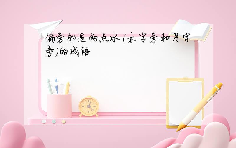 偏旁都是两点水（木字旁和月字旁）的成语