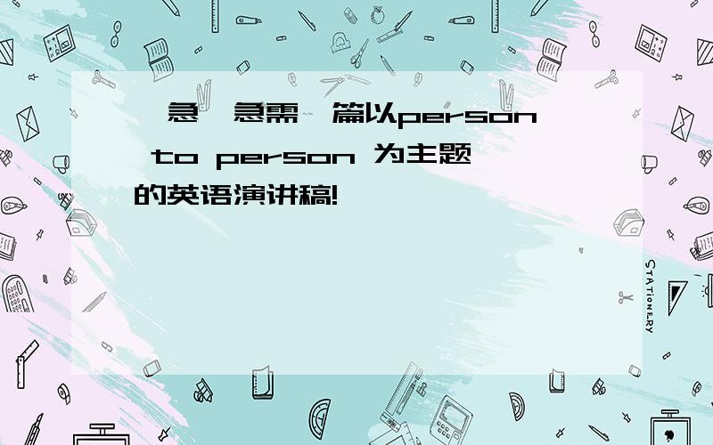 【急】急需一篇以person to person 为主题的英语演讲稿!