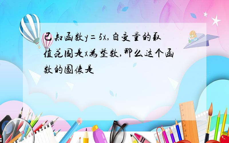 已知函数y=5x,自变量的取值范围是x为整数,那么这个函数的图像是