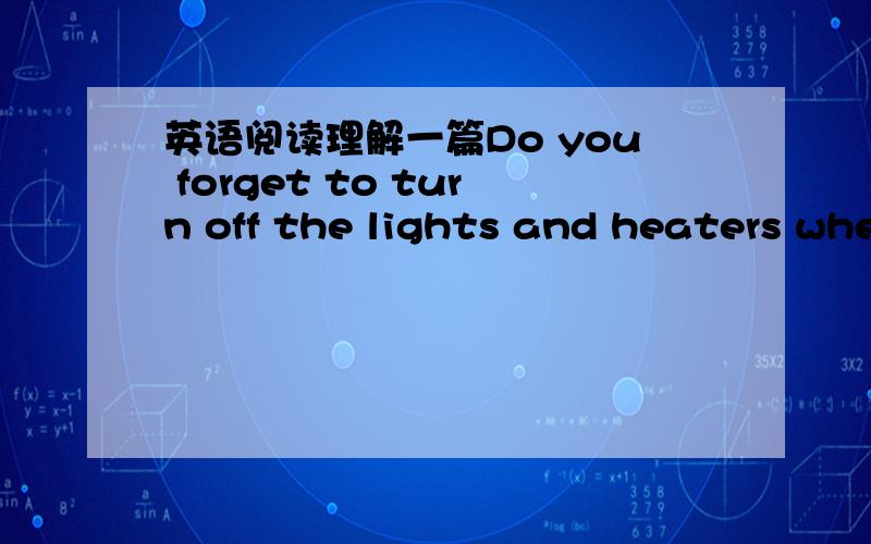 英语阅读理解一篇Do you forget to turn off the lights and heaters whe