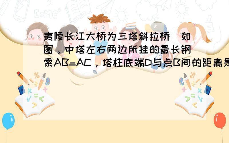 夷陵长江大桥为三塔斜拉桥．如图，中塔左右两边所挂的最长钢索AB=AC，塔柱底端D与点B间的距离是228米，则BC的长是_