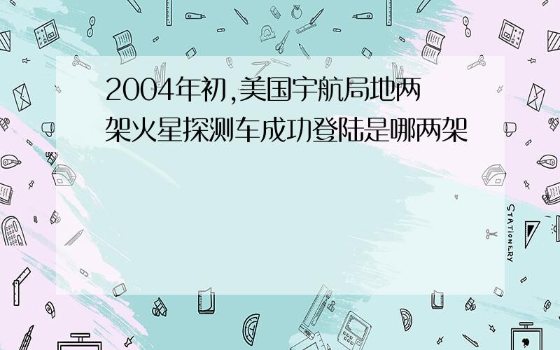 2004年初,美国宇航局地两架火星探测车成功登陆是哪两架