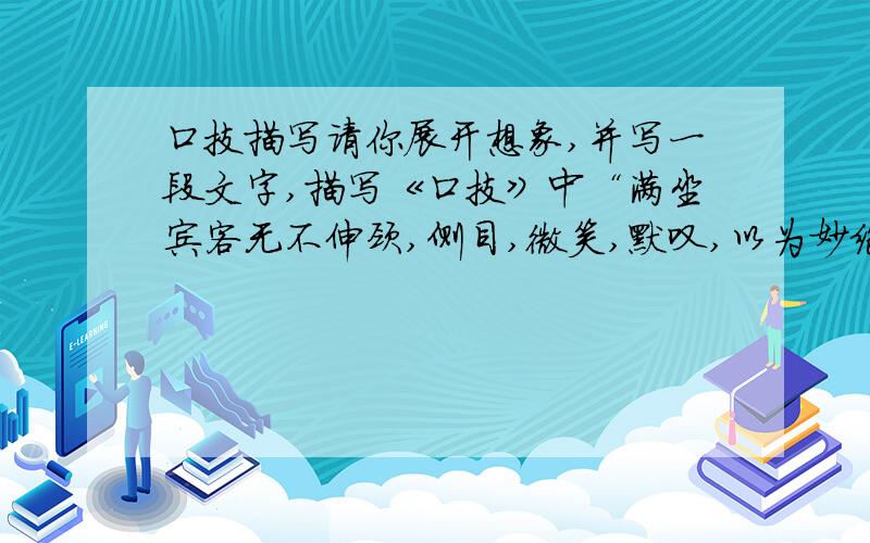 口技描写请你展开想象,并写一段文字,描写《口技》中“满坐宾客无不伸颈,侧目,微笑,默叹,以为妙绝.”的情景,字数不少于5