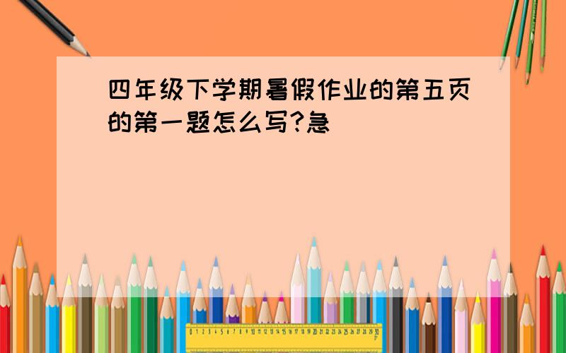 四年级下学期暑假作业的第五页的第一题怎么写?急