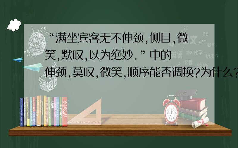 “满坐宾客无不伸颈,侧目,微笑,默叹,以为绝妙.”中的 伸颈,莫叹,微笑,顺序能否调换?为什么?