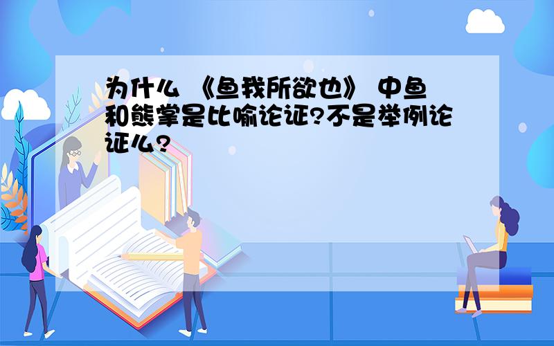 为什么 《鱼我所欲也》 中鱼和熊掌是比喻论证?不是举例论证么?