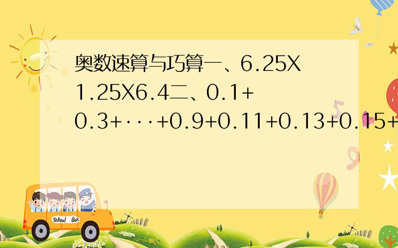 奥数速算与巧算一、6.25X1.25X6.4二、0.1+0.3+···+0.9+0.11+0.13+0.15+···+0