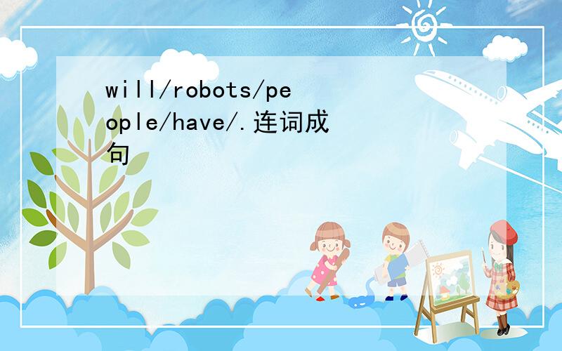 will/robots/people/have/.连词成句