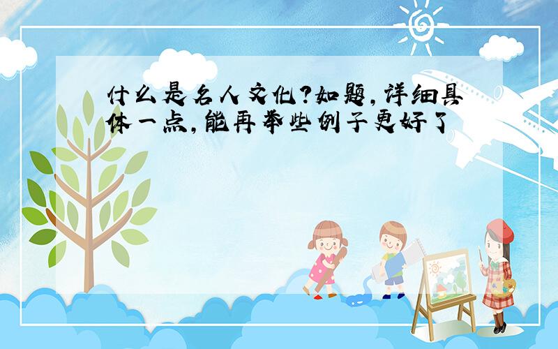 什么是名人文化?如题,详细具体一点,能再举些例子更好了