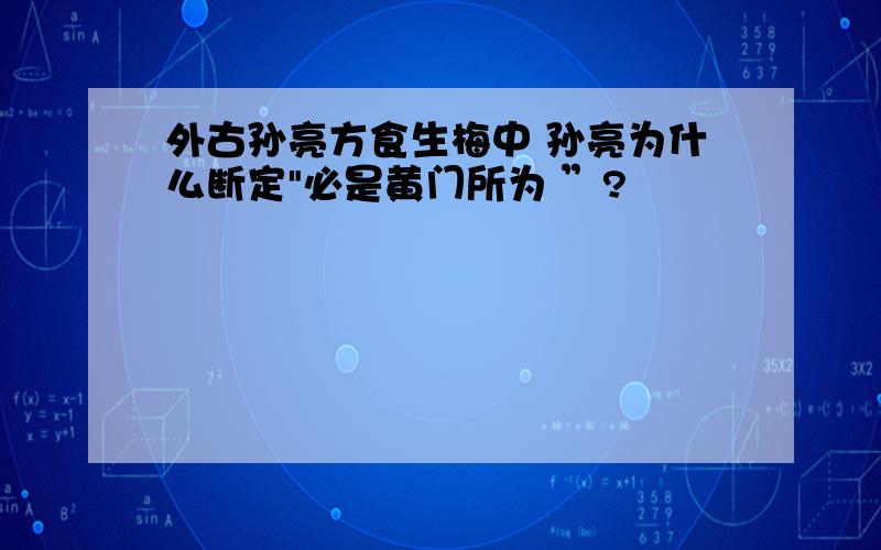 外古孙亮方食生梅中 孙亮为什么断定