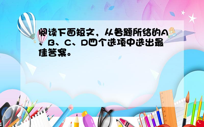 阅读下面短文，从各题所给的A、B、C、D四个选项中选出最佳答案。