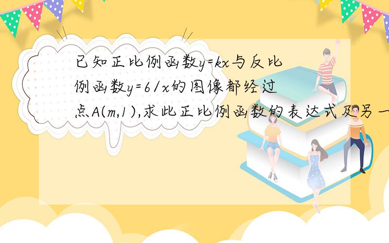 已知正比例函数y=kx与反比例函数y=6/x的图像都经过点A(m,1),求此正比例函数的表达式及另一个交点?