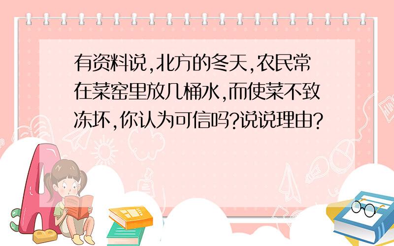 有资料说,北方的冬天,农民常在菜窑里放几桶水,而使菜不致冻坏,你认为可信吗?说说理由?