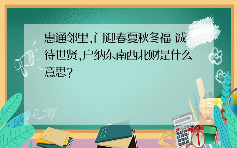 惠通邻里,门迎春夏秋冬福 诚待世贤,户纳东南西北财是什么意思?