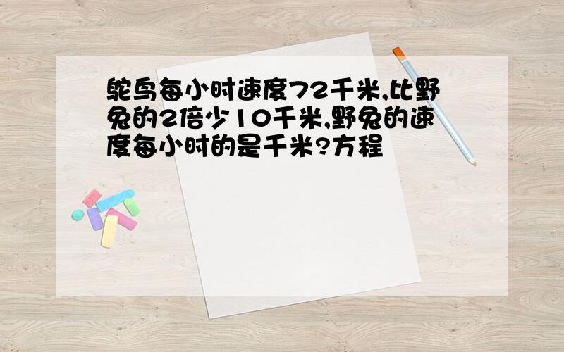 鸵鸟每小时速度72千米,比野兔的2倍少10千米,野兔的速度每小时的是千米?方程