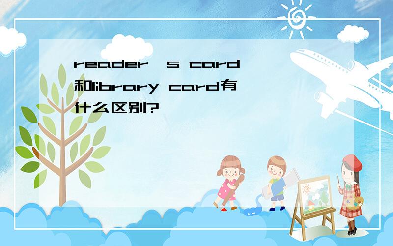 reader's card 和library card有什么区别?