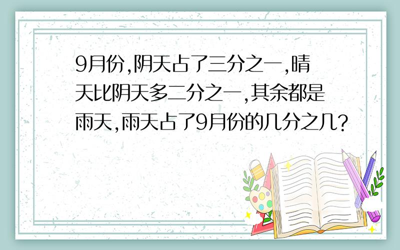 9月份,阴天占了三分之一,晴天比阴天多二分之一,其余都是雨天,雨天占了9月份的几分之几?