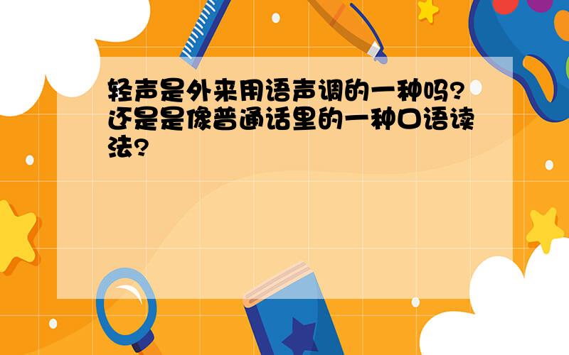 轻声是外来用语声调的一种吗?还是是像普通话里的一种口语读法?