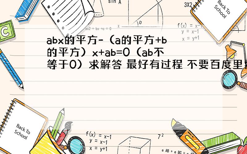 abx的平方-（a的平方+b的平方）x+ab=0（ab不等于0）求解答 最好有过程 不要百度里搜滴、求大神帮助