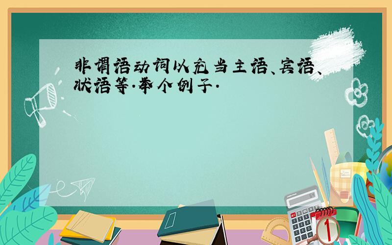 非谓语动词以充当主语、宾语、状语等.举个例子.